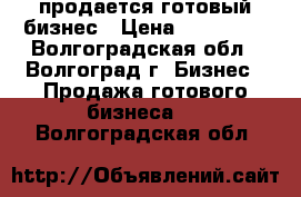 продается готовый бизнес › Цена ­ 120 000 - Волгоградская обл., Волгоград г. Бизнес » Продажа готового бизнеса   . Волгоградская обл.